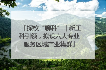 探校“聊科”｜新工科引领，拟设六大专业服务区域产业集群