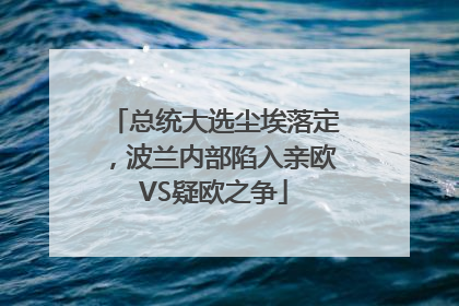 总统大选尘埃落定，波兰内部陷入亲欧VS疑欧之争