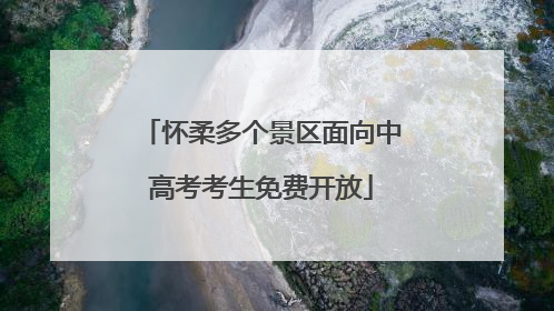 怀柔多个景区面向中高考考生免费开放
