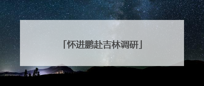 怀进鹏赴吉林调研