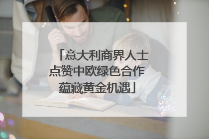 意大利商界人士点赞中欧绿色合作蕴藏黄金机遇