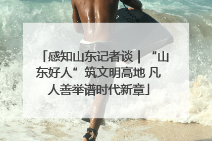感知山东记者谈｜“山东好人”筑文明高地 凡人善举谱时代新章