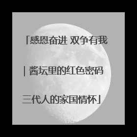 感恩奋进 双争有我｜酱坛里的红色密码 三代人的家国情怀