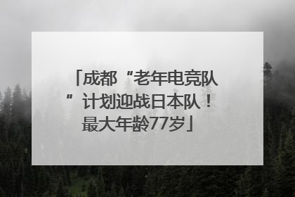 成都“老年电竞队”计划迎战日本队！最大年龄77岁