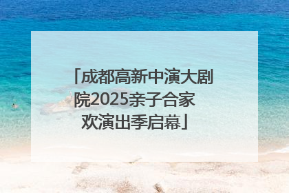 成都高新中演大剧院2025亲子合家欢演出季启幕