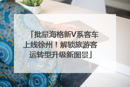 批量海格新V系客车上线徐州！解锁旅游客运转型升级新图景