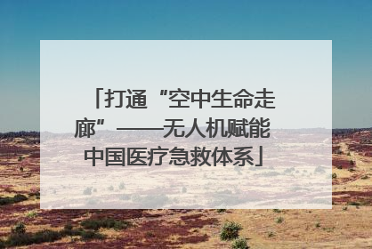 打通“空中生命走廊”——无人机赋能中国医疗急救体系