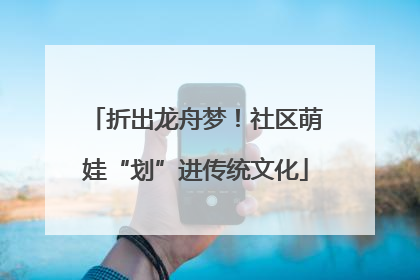 折出龙舟梦！社区萌娃“划”进传统文化