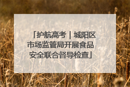 护航高考｜城阳区市场监管局开展食品安全联合督导检查