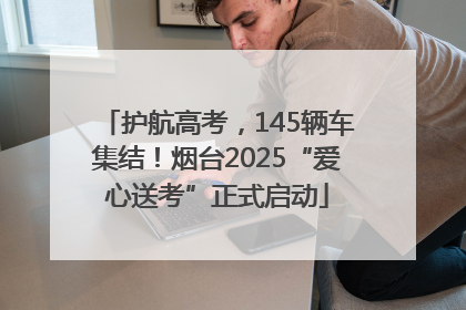 护航高考，145辆车集结！烟台2025“爱心送考”正式启动