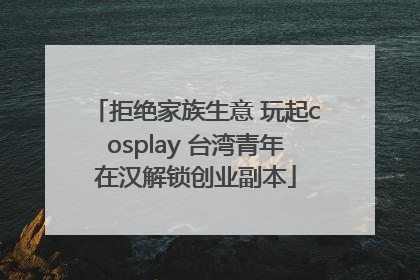 拒绝家族生意 玩起cosplay 台湾青年在汉解锁创业副本