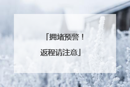 拥堵预警！返程请注意