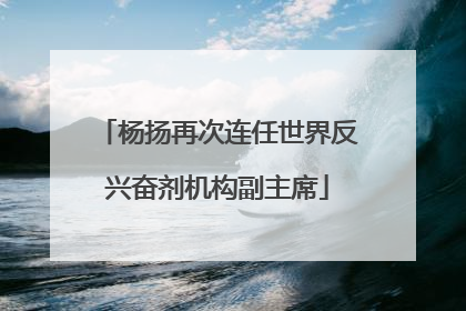 杨扬再次连任世界反兴奋剂机构副主席