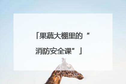 果蔬大棚里的“消防安全课”