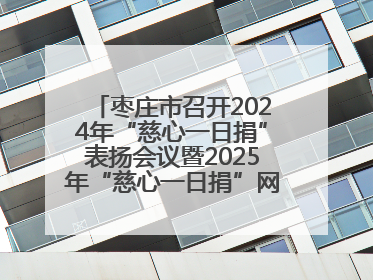 枣庄市召开2024年“慈心一日捐”表扬会议暨2025年“慈心一日捐”网络募捐动员会议