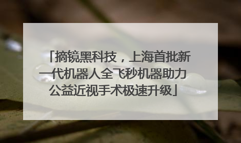 摘镜黑科技，上海首批新一代机器人全飞秒机器助力公益近视手术极速升级