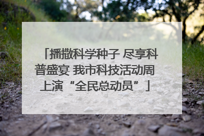 播撒科学种子 尽享科普盛宴 我市科技活动周上演“全民总动员”