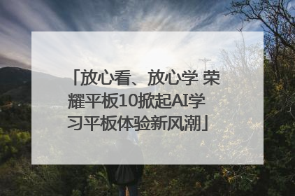 放心看、放心学 荣耀平板10掀起AI学习平板体验新风潮