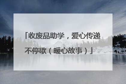 收废品助学，爱心传递不停歇（暖心故事）