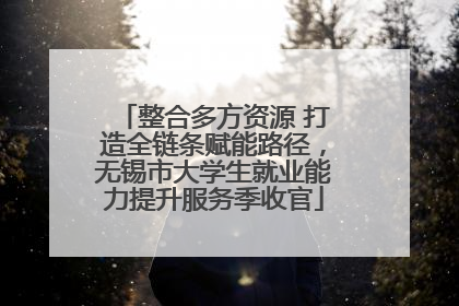 整合多方资源 打造全链条赋能路径，无锡市大学生就业能力提升服务季收官