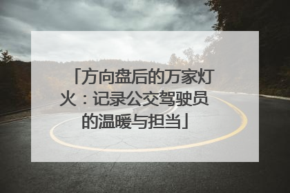 方向盘后的万家灯火：记录公交驾驶员的温暖与担当
