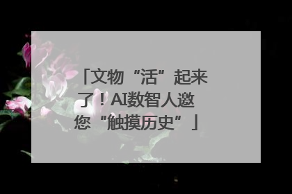 文物“活”起来了！AI数智人邀您“触摸历史”