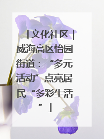 文化社区｜威海高区怡园街道：“多元活动”点亮居民“多彩生活”