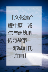 文化遗产耀中原｜诚信与建筑的传奇故事——邓城叶氏庄园