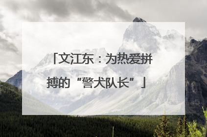 文江东：为热爱拼搏的“警犬队长”