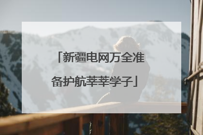 新疆电网万全准备护航莘莘学子