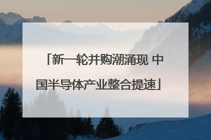 新一轮并购潮涌现 中国半导体产业整合提速