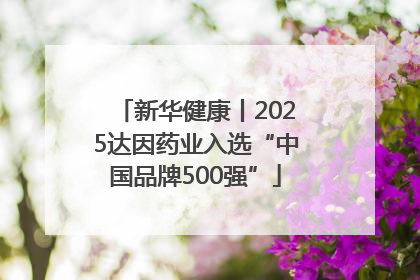 新华健康丨2025达因药业入选“中国品牌500强”