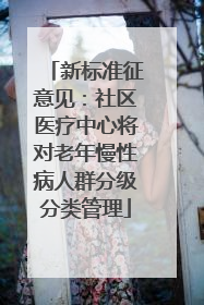 新标准征意见：社区医疗中心将对老年慢性病人群分级分类管理
