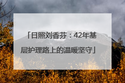 日照刘香芬：42年基层护理路上的温暖坚守