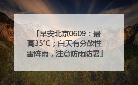早安北京0609：最高35℃；白天有分散性雷阵雨，注意防雨防暑