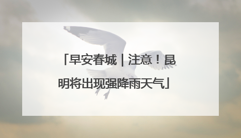 早安春城｜注意！昆明将出现强降雨天气
