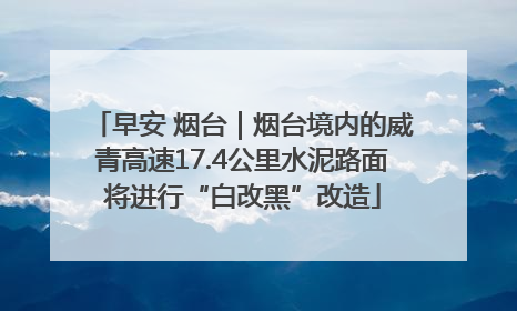 早安 烟台｜烟台境内的威青高速17.4公里水泥路面将进行“白改黑”改造