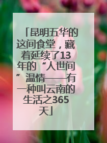 昆明五华的这间食堂，藏着延续了13年的“人世间”温情——有一种叫云南的生活之365天