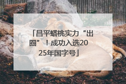 昌平蟠桃实力“出圈”！成功入选2025年国字号