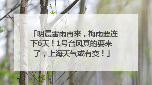 明晨雷雨再来，梅雨要连下6天！1号台风真的要来了，上海天气或有变！