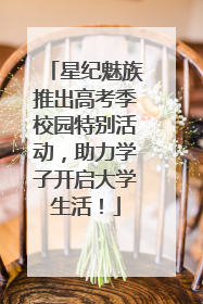 星纪魅族推出高考季校园特别活动，助力学子开启大学生活！