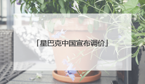 星巴克中国宣布调价