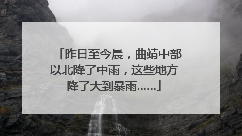 昨日至今晨，曲靖中部以北降了中雨，这些地方降了大到暴雨……