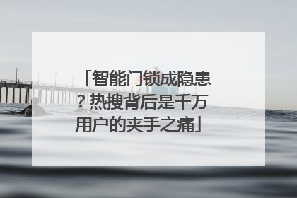 智能门锁成隐患？热搜背后是千万用户的夹手之痛