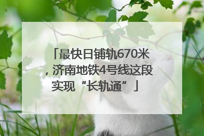 最快日铺轨670米，济南地铁4号线这段实现“长轨通”