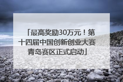 最高奖励30万元！第十四届中国创新创业大赛青岛赛区正式启动