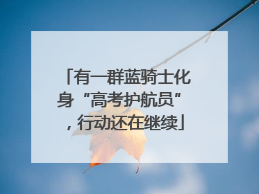 有一群蓝骑士化身“高考护航员”，行动还在继续