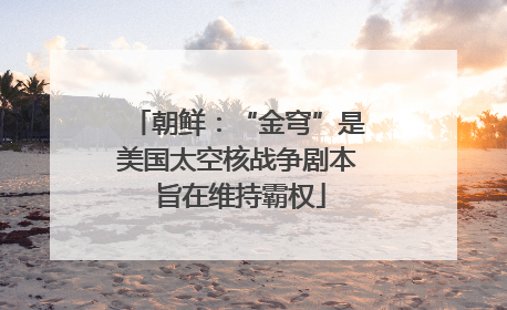 朝鲜：“金穹”是美国太空核战争剧本 旨在维持霸权