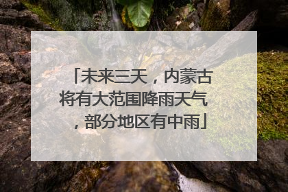 未来三天，内蒙古将有大范围降雨天气，部分地区有中雨