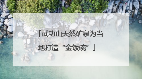 武功山天然矿泉为当地打造“金饭碗”
